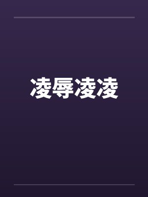 凌辱凌凌笔趣阁无弹窗