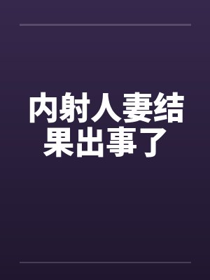 内射人妻结果出事了