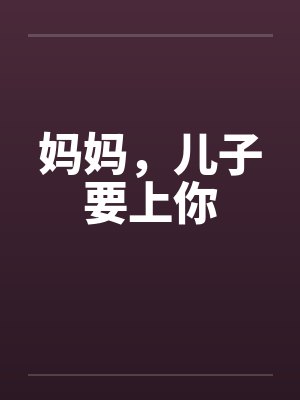 妈妈，儿子要上你by佚名