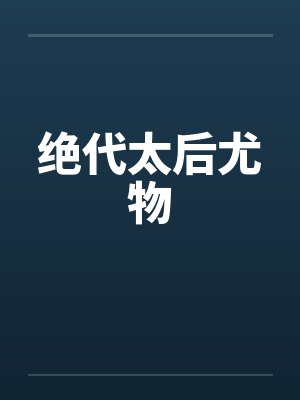 绝代太后尤物by佚名笔趣阁无弹窗
