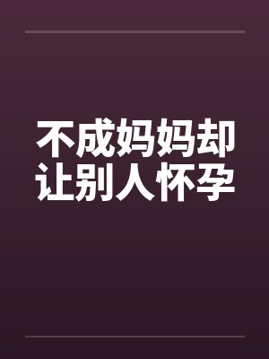不成妈妈却让别人怀孕