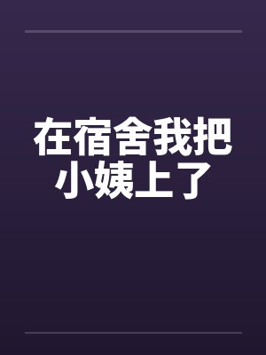 在宿舍我把小姨上了by佚名