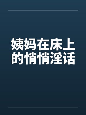 姨妈在床上的悄悄淫话by佚名笔趣阁无弹窗