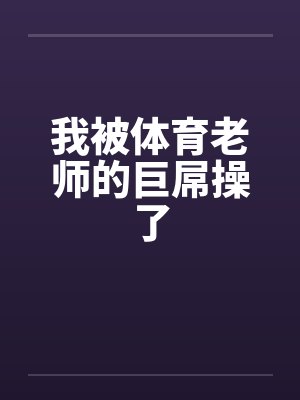 我被体育老师的巨屌操了