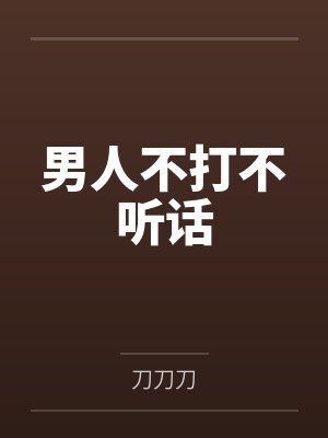 男人不打不听话by刀刀刀笔趣阁无弹窗