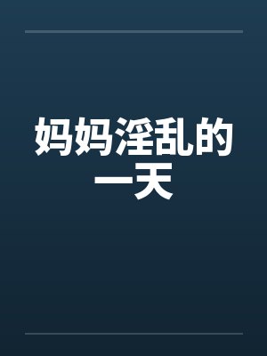 妈妈淫乱的一天by佚名