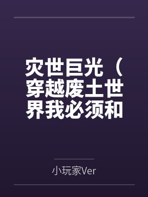 灾世巨光（穿越废土世界我必须和最强女人们疯狂做爱才能变身光之巨人笔趣阁无弹窗