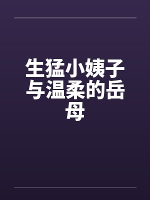 生猛小姨子与温柔的岳母
