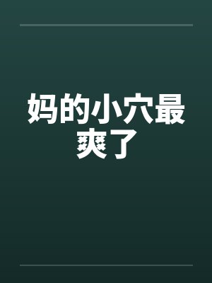 妈的小穴最爽了