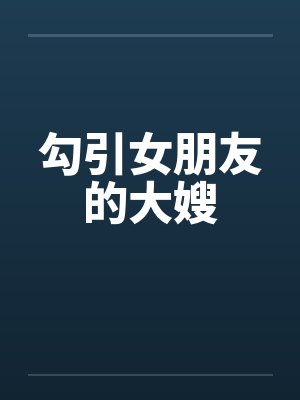勾引女朋友的大嫂by佚名笔趣阁无弹窗