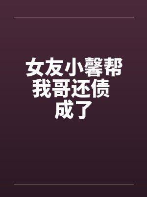 女友小馨帮我哥还债 成了