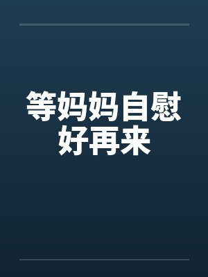 等妈妈自慰好再来