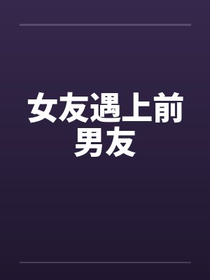 女友遇上前男友