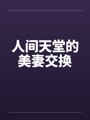 人间天堂的美妻交换