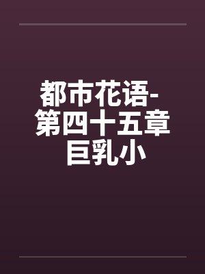 都市花语- 第四十五章 巨乳小by佚名