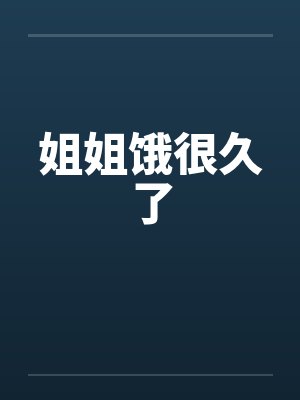 姐姐饿很久了by佚名笔趣阁无弹窗