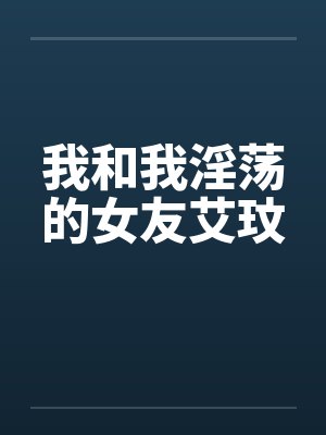 我和我淫荡的女友艾玟
