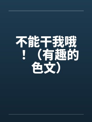 不能干我哦！（有趣的色文）by佚名