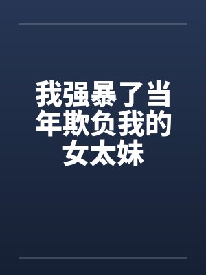 我强暴了当年欺负我的女太妹