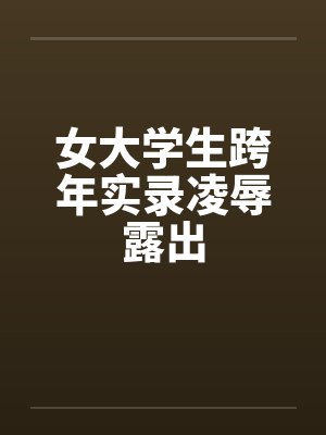 女大学生跨年实录凌辱露出