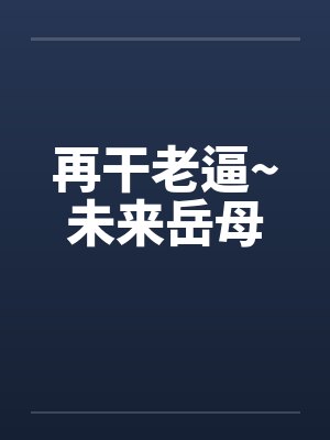 再干老逼~未来岳母