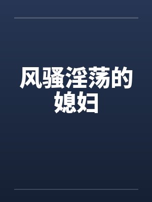 风骚淫荡的媳妇by佚名笔趣阁无弹窗