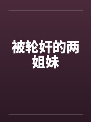 被轮奸的两姐妹by佚名