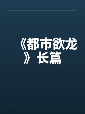 《都市欲龙》长篇by佚名