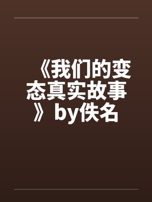 《我们的变态真实故事》by佚名