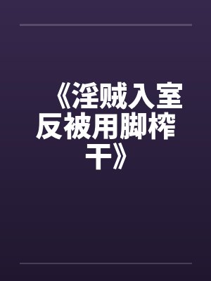 《淫贼入室反被用脚榨干》by佚名