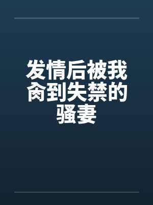 发情后被我肏到失禁的骚妻by佚名笔趣阁无弹窗