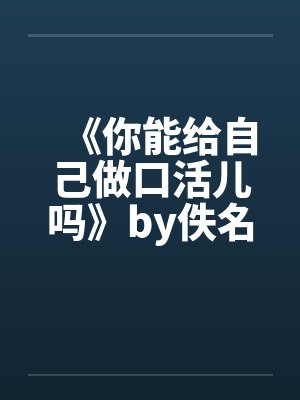 《你能给自己做口活儿吗》by佚名