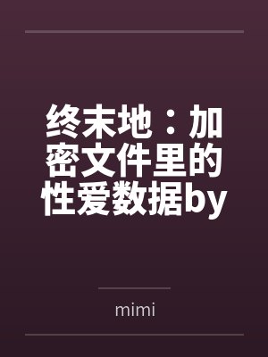 终末地：加密文件里的性爱数据bymimi