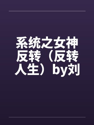系统之女神反转（反转人生）by刘新宇陈西侠