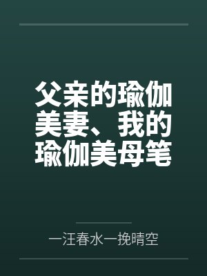 父亲的瑜伽美妻、我的瑜伽美母笔趣阁无弹窗