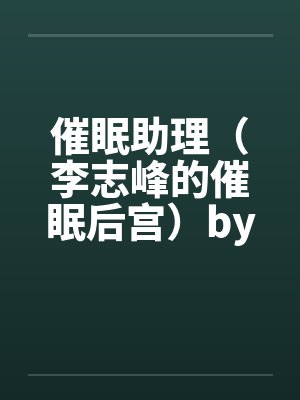 催眠助理(李志峰的催眠后宫)by李志峰娄琛雨