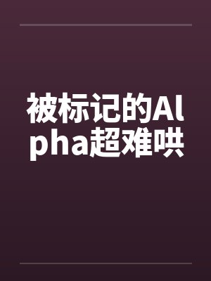 被标记的Alpha超难哄