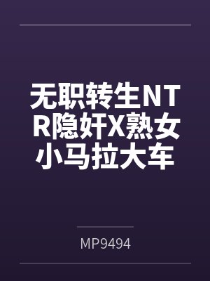 无职转生NTR隐奸X熟女小马拉大车