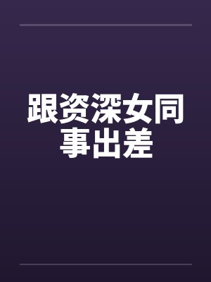 跟资深女同事出差