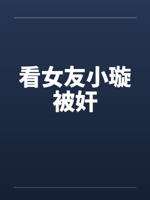 我的女友小璇小说免费阅读