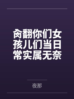 肏翻你们女孩儿们当日常实属无奈啊的高中奇幻生活