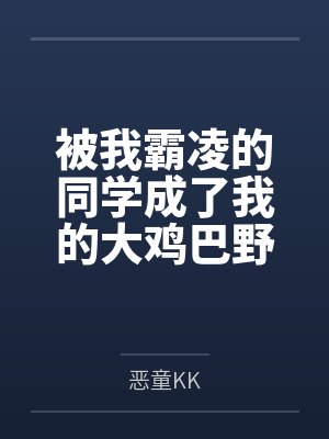 被我霸凌的同学成了我的大鸡巴野爹