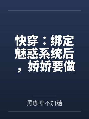 快穿：绑定魅惑系统后，娇娇要做绝色美人笔趣阁无弹窗