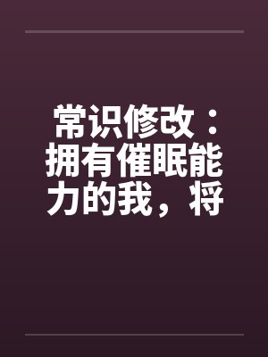 常识修改：拥有催眠能力的我，将整个学园都进行常识置换by秦晨沈佳瑶