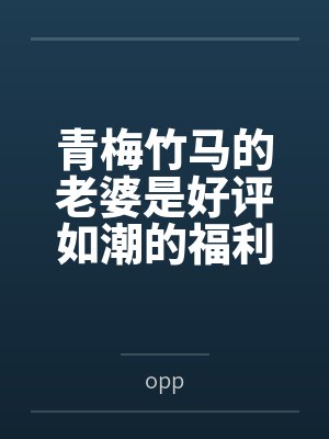 青梅竹马的老婆是好评如潮的福利姬