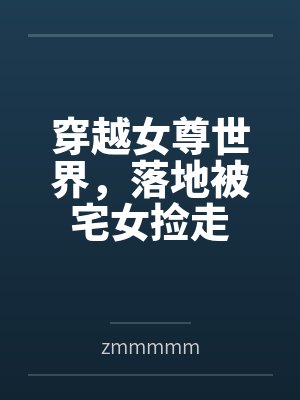 穿越女尊世界，落地被宅女捡走byzmmmmm