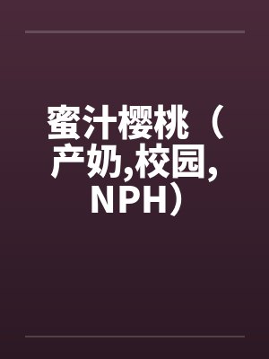 蜜汁樱桃(产奶,校园,NPH)by佚名