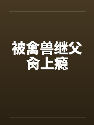 被禽兽继父肏上瘾