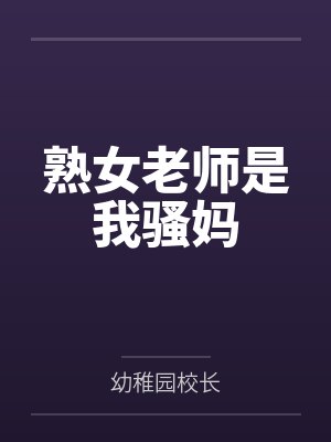 熟女老师是我骚妈by幼稚园校长笔趣阁无弹窗