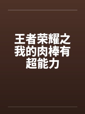 王者荣耀之我的肉棒有超能力